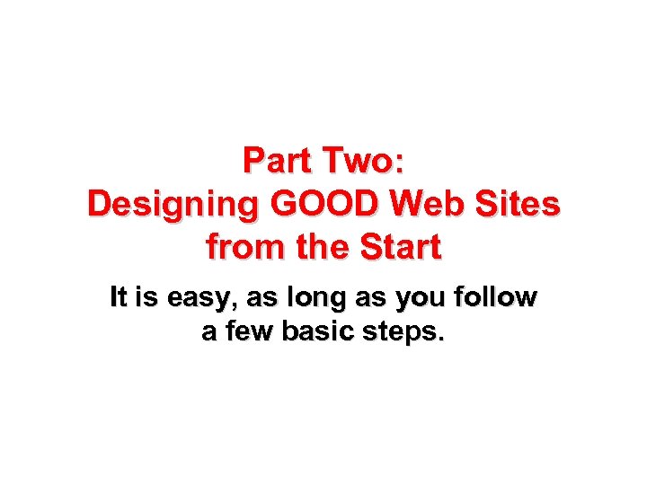 Part Two: Designing GOOD Web Sites from the Start It is easy, as long