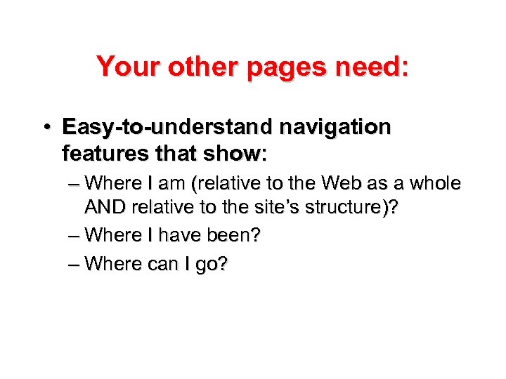 Your other pages need: • Easy-to-understand navigation features that show: – Where I am