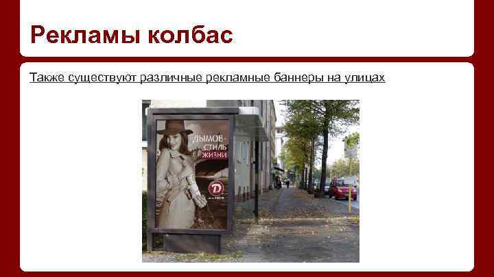 Рекламы колбас Также существуют различные рекламные баннеры на улицах 