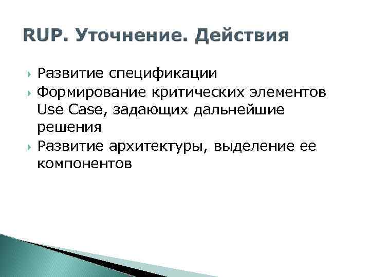  Развитие спецификации Формирование критических элементов Use Case, задающих дальнейшие решения Развитие архитектуры, выделение