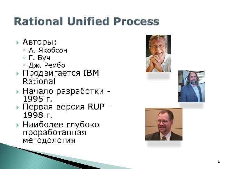  Авторы: ◦ А. Якобсон ◦ Г. Буч ◦ Дж. Рембо Продвигается IBM Rational