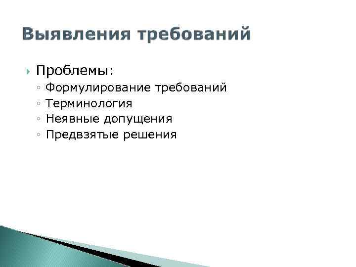  Проблемы: ◦ ◦ Формулирование требований Терминология Неявные допущения Предвзятые решения 