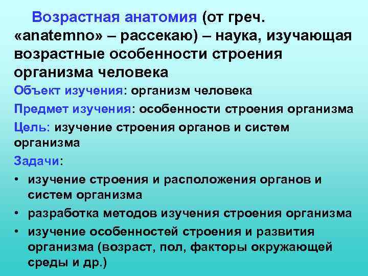 Возрастная анатомия (от греч. «anatemno» – рассекаю) – наука, изучающая возрастные особенности строения организма