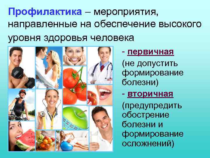 Профилактика – мероприятия, направленные на обеспечение высокого уровня здоровья человека - первичная (не допустить