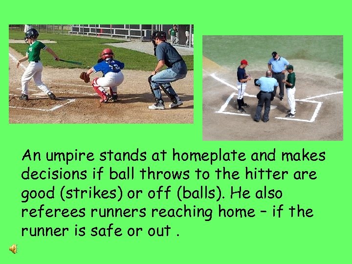 An umpire stands at homeplate and makes decisions if ball throws to the hitter