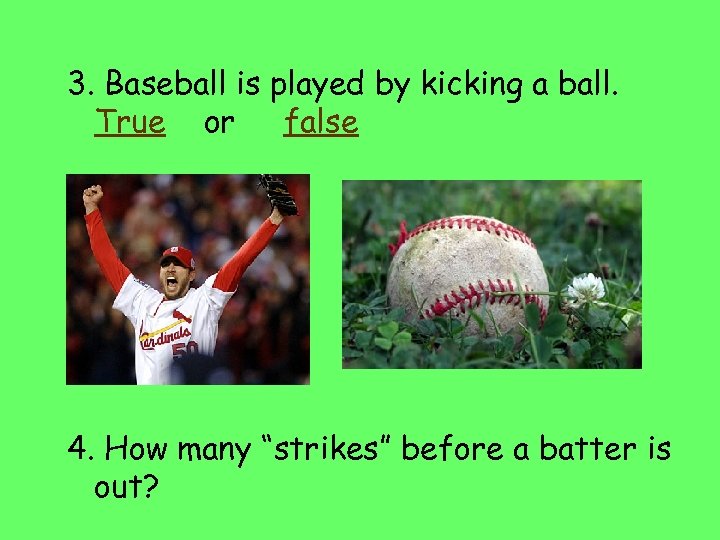 3. Baseball is played by kicking a ball. True or false 4. How many