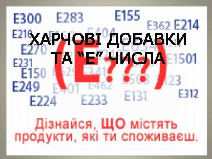 ХАРЧОВІ ДОБАВКИ ТА “Е” ЧИСЛА 