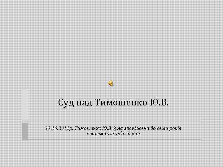 Суд над Тимошенко Ю. В. 11. 10. 2011 р. Тимошенко Ю. В була засуджена