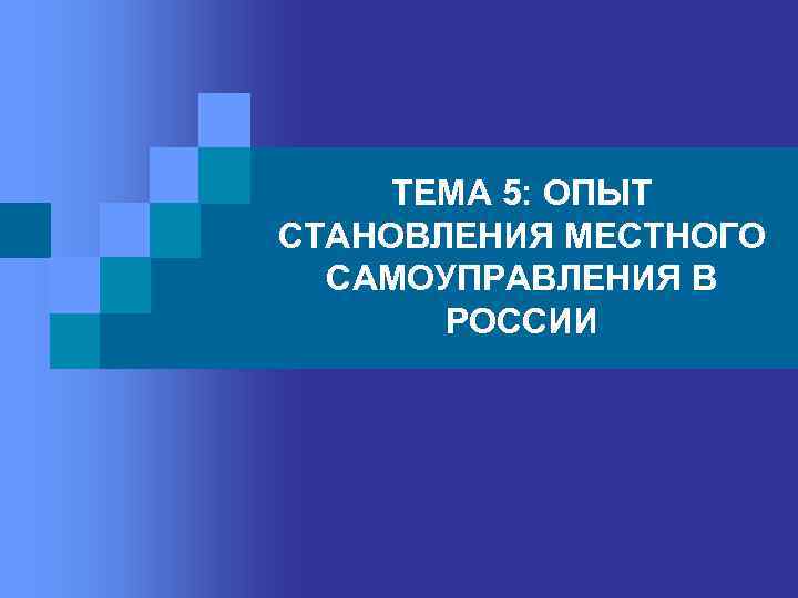 ТЕМА 5: ОПЫТ СТАНОВЛЕНИЯ МЕСТНОГО САМОУПРАВЛЕНИЯ В РОССИИ 