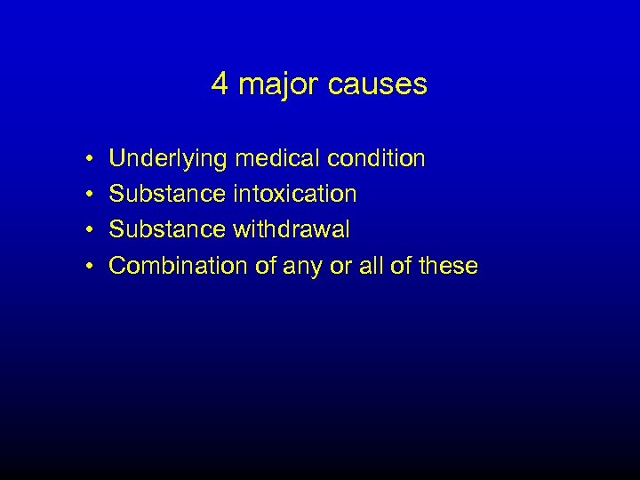 4 major causes • • Underlying medical condition Substance intoxication Substance withdrawal Combination of