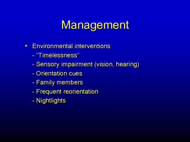 Management • Environmental interventions - “Timelessness” - Sensory impairment (vision, hearing) - Orientation cues