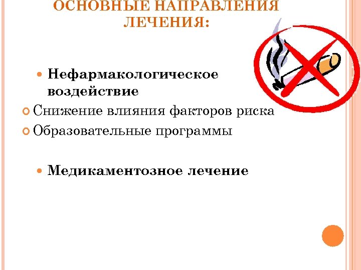 ОСНОВНЫЕ НАПРАВЛЕНИЯ ЛЕЧЕНИЯ: Нефармакологическое воздействие Снижение влияния факторов риска Образовательные программы Медикаментозное лечение 
