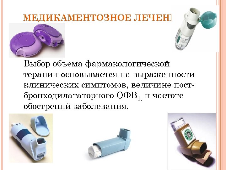 МЕДИКАМЕНТОЗНОЕ ЛЕЧЕНИЕ Выбор объема фармакологической терапии основывается на выраженности клинических симптомов, величине постбронходилататорного ОФВ