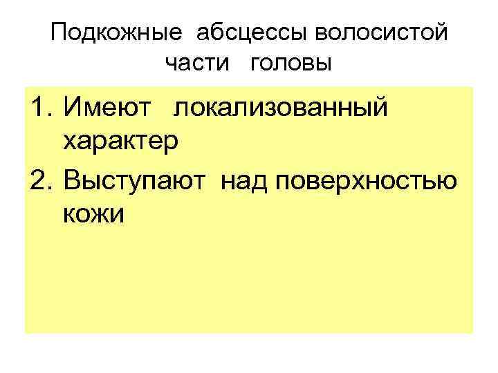 Подкожные абсцессы волосистой части головы 1. Имеют локализованный характер 2. Выступают над поверхностью кожи