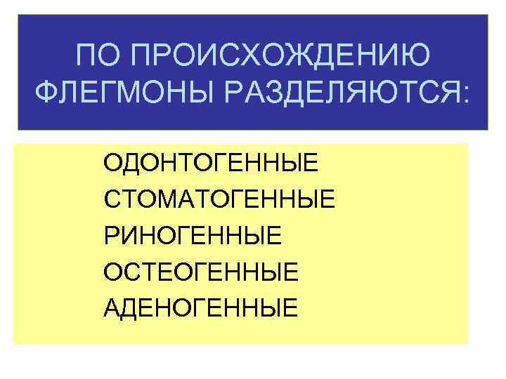 ПО ПРОИСХОЖДЕНИЮ ФЛЕГМОНЫ РАЗДЕЛЯЮТСЯ: ОДОНТОГЕННЫЕ СТОМАТОГЕННЫЕ РИНОГЕННЫЕ ОСТЕОГЕННЫЕ АДЕНОГЕННЫЕ 
