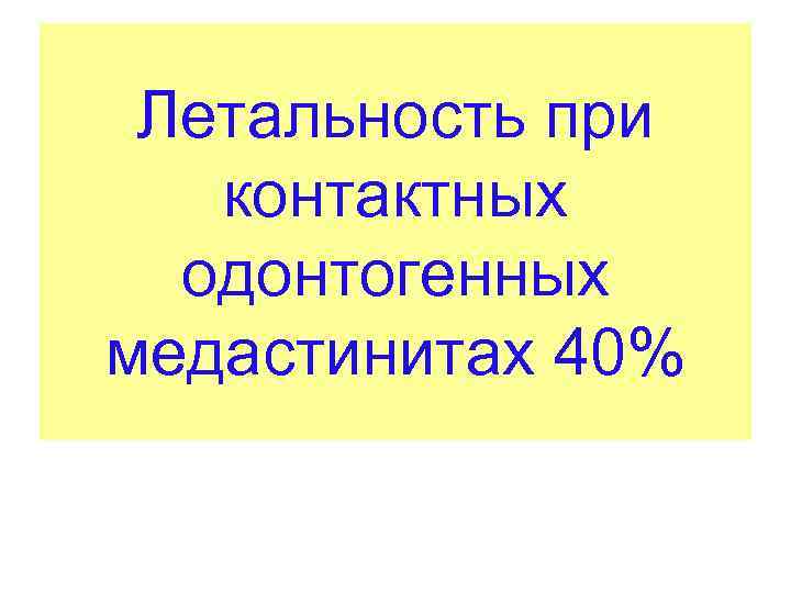 Летальность при контактных одонтогенных медастинитах 40% 