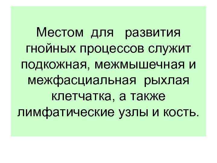 Местом для развития гнойных процессов служит подкожная, межмышечная и межфасциальная рыхлая клетчатка, а также