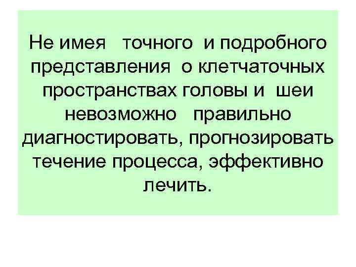Не имея точного и подробного представления о клетчаточных пространствах головы и шеи невозможно правильно