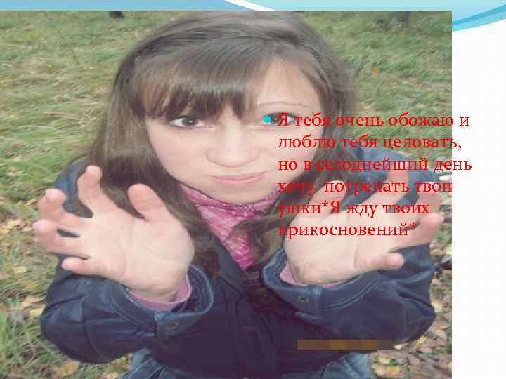  Я тебя очень обожаю и люблю тебя целовать, но в сегоднейший день хочу