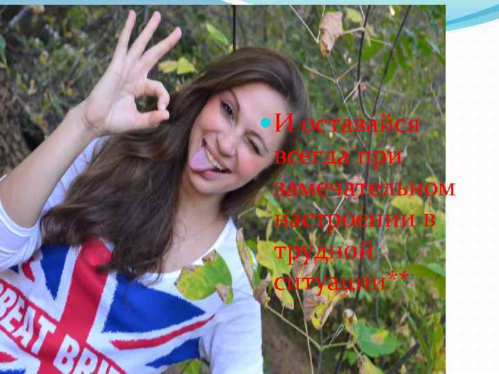  И оставайся всегда при замечательном настроении в трудной ситуации** 