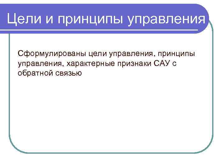 Цели и принципы управления Сформулированы цели управления, принципы управления, характерные признаки САУ с обратной