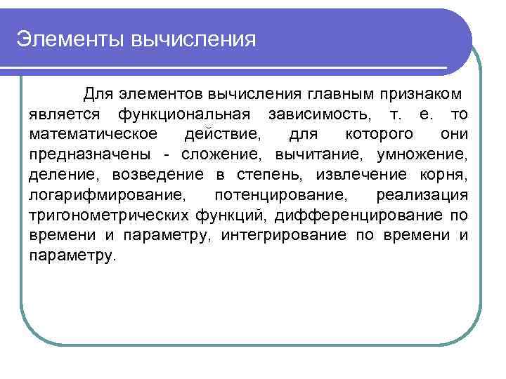 Элементы вычисления Для элементов вычисления главным признаком является функциональная зависимость, т. е. то математическое