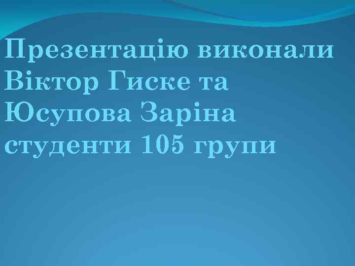 Презентацію виконали Віктор Гиске та Юсупова Заріна студенти 105 групи 