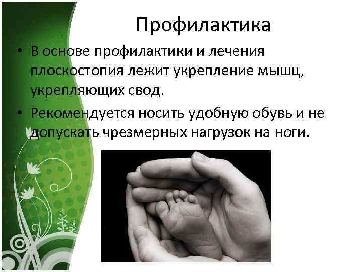 Профилактика • В основе профилактики и лечения плоскостопия лежит укрепление мышц, укрепляющих свод. •