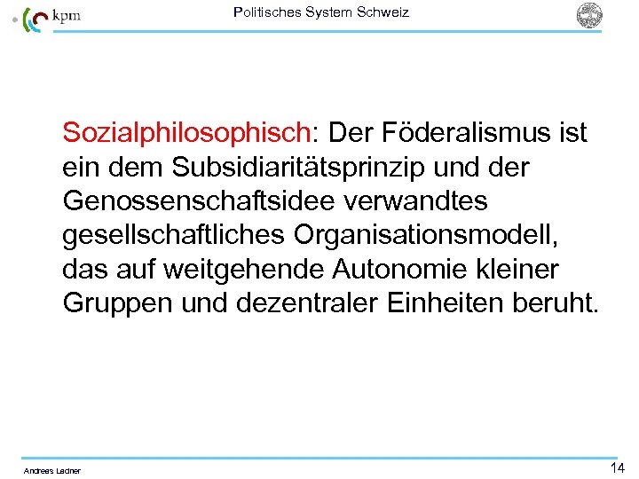 Politisches System Schweiz Sozialphilosophisch: Der Föderalismus ist ein dem Subsidiaritätsprinzip und der Genossenschaftsidee verwandtes