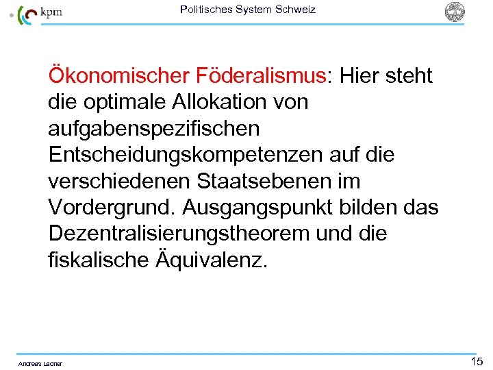 Politisches System Schweiz Ökonomischer Föderalismus: Hier steht die optimale Allokation von aufgabenspezifischen Entscheidungskompetenzen auf