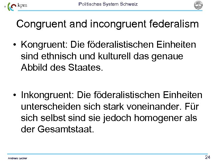 Politisches System Schweiz Congruent and incongruent federalism • Kongruent: Die föderalistischen Einheiten sind ethnisch