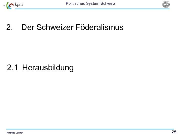 Politisches System Schweiz 2. Der Schweizer Föderalismus 2. 1 Herausbildung Andreas Ladner 25 