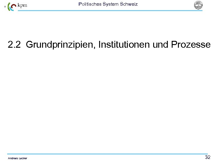 Politisches System Schweiz 2. 2 Grundprinzipien, Institutionen und Prozesse Andreas Ladner 32 