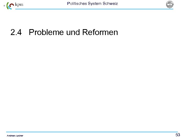 Politisches System Schweiz 2. 4 Probleme und Reformen Andreas Ladner 53 