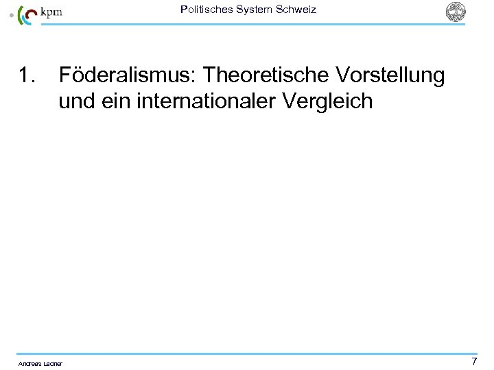 Politisches System Schweiz 1. Föderalismus: Theoretische Vorstellung und ein internationaler Vergleich Andreas Ladner 7