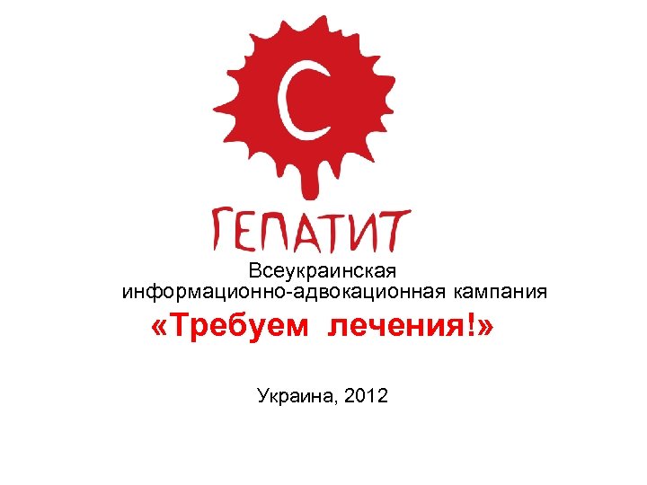 Всеукраинская информационно-адвокационная кампания «Tребуем лечения!» Украина, 2012 