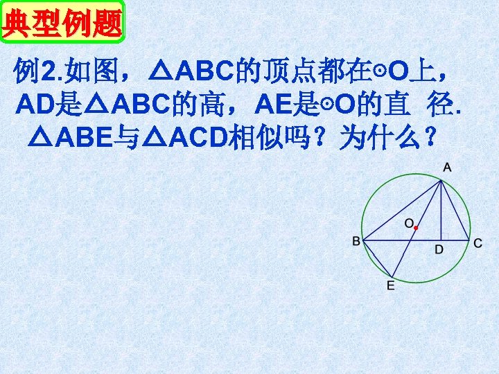 典型例题 例2. 如图，△ABC的顶点都在⊙O上， AD是△ABC的高，AE是⊙O的直 径. △ABE与△ACD相似吗？为什么？ 