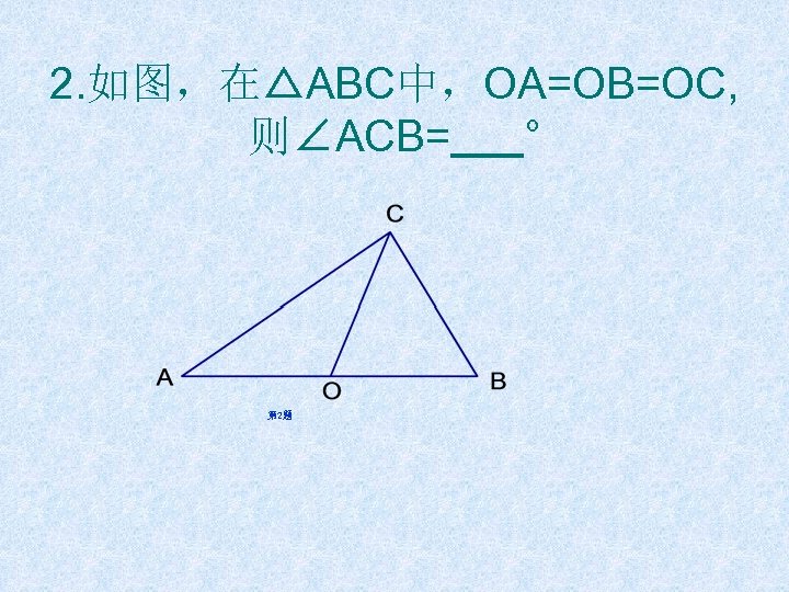 2. 如图，在△ABC中，OA=OB=OC, 则∠ACB= ° 第 2题 