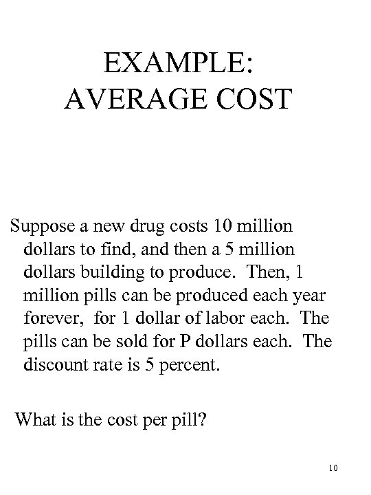 EXAMPLE: AVERAGE COST Suppose a new drug costs 10 million dollars to find, and