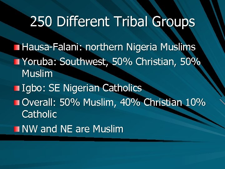 250 Different Tribal Groups Hausa-Falani: northern Nigeria Muslims Yoruba: Southwest, 50% Christian, 50% Muslim