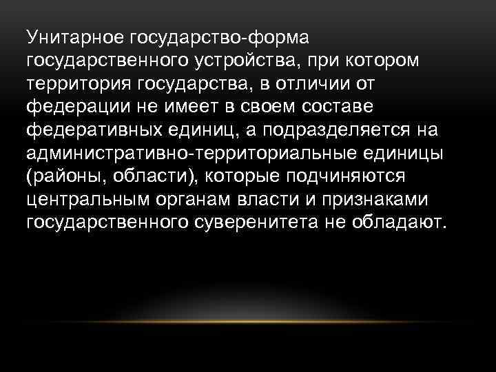 Унитарное государство-форма государственного устройства, при котором территория государства, в отличии от федерации не имеет