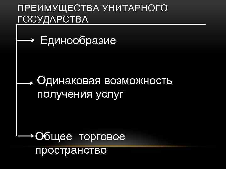 ПРЕИМУЩЕСТВА УНИТАРНОГО ГОСУДАРСТВА Единообразие Одинаковая возможность получения услуг Общее торговое пространство 