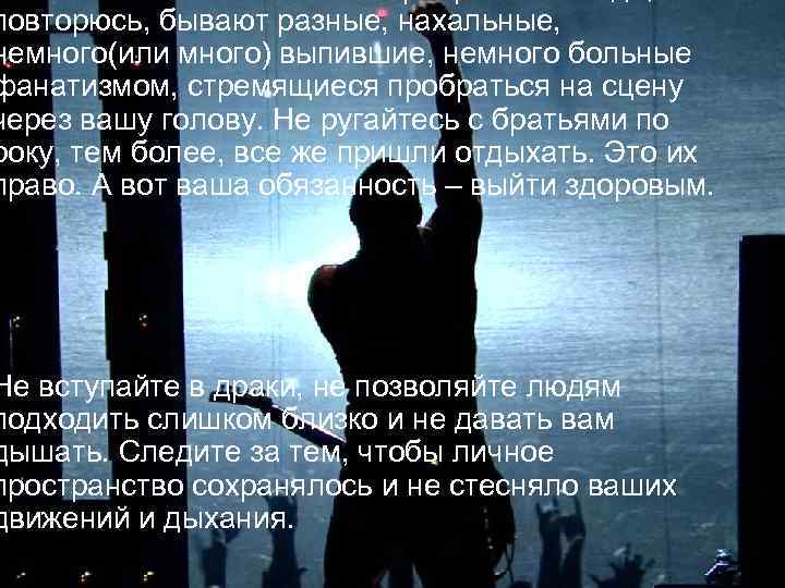 повторюсь, бывают разные, нахальные, немного(или много) выпившие, немного больные фанатизмом, стремящиеся пробраться на сцену