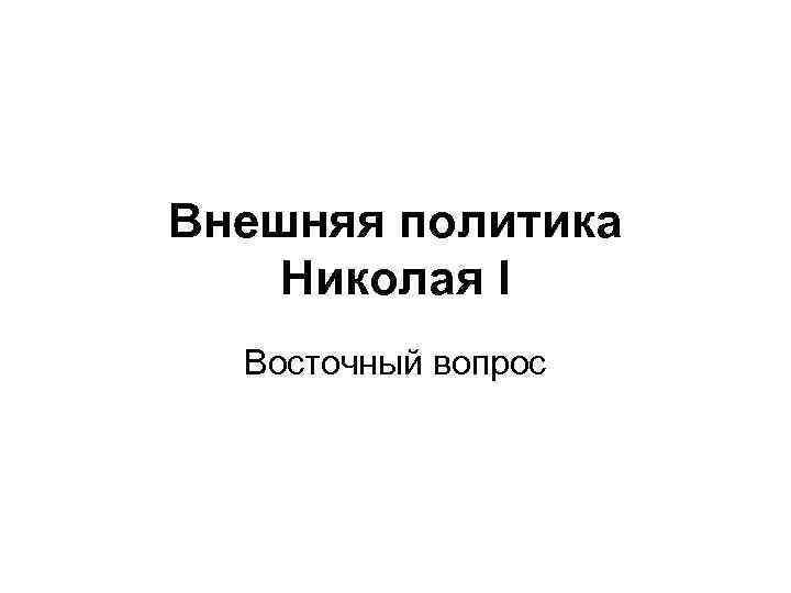 Внешняя политика Николая I Восточный вопрос 