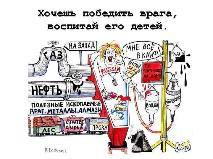 Хочешь победить врага, воспитай его детей. 