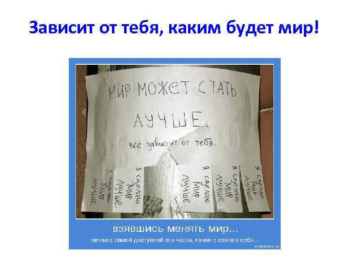 Зависит от тебя, каким будет мир! 