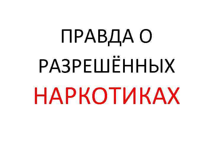 ПРАВДА О РАЗРЕШЁННЫХ НАРКОТИКАХ 