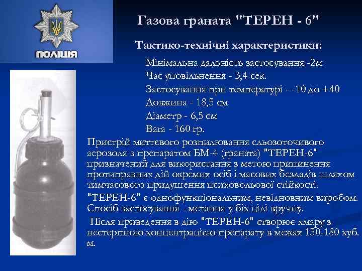 Газова граната "ТЕРЕН - 6" Тактико-технічні характеристики: Мінімальна дальність застосування -2 м Час уповільнення