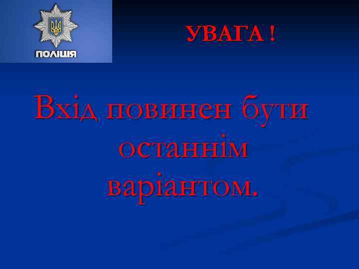 УВАГА ! Вхід повинен бути останнім варіантом. 
