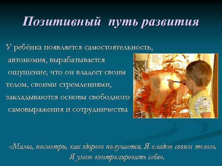 Позитивный путь развития У ребёнка появляется самостоятельность, автономия, вырабатывается ощущение, что он владеет своим